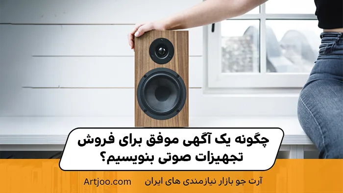 چگونه یک آگهی موفق برای فروش تجهیزات صوتی بنویسیم؟