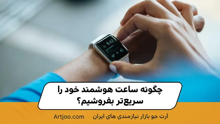 چگونه ساعت هوشمند خود را سریع‌تر بفروشیم؟
