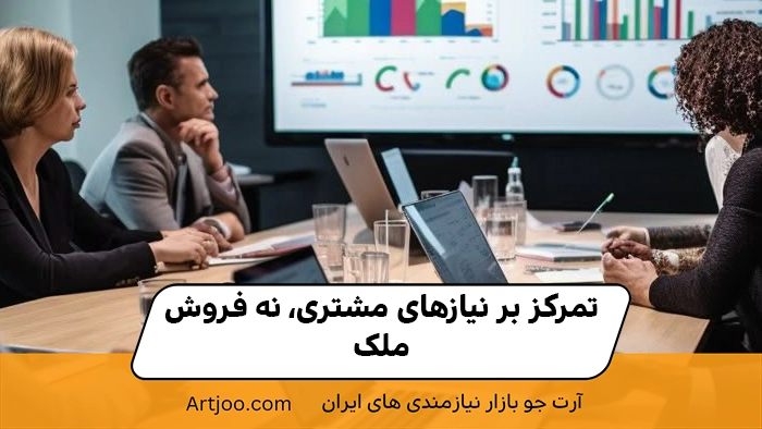 تمرکز بر نیازهای مشتری، نه فروش ملک